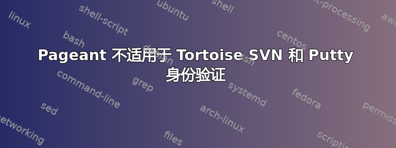 Pageant 不适用于 Tortoise SVN 和 Putty 身份验证