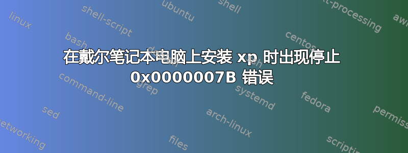 在戴尔笔记本电脑上安装 xp 时出现停止 0x0000007B 错误