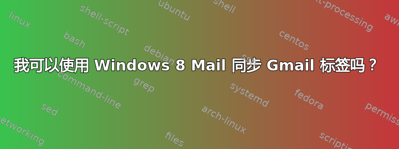 我可以使用 Windows 8 Mail 同步 Gmail 标签吗？