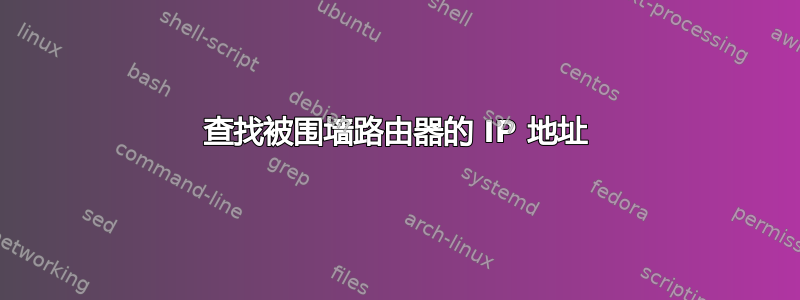 查找被围墙路由器的 IP 地址