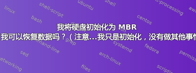 我将硬盘初始化为 MBR 了吗？我可以恢复数据吗？（注意...我只是初始化，没有做其他事情。）