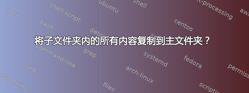 将子文件夹内的所有内容复制到主文件夹？