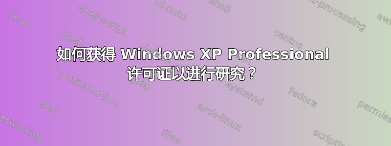 如何获得 Windows XP Professional 许可证以进行研究？