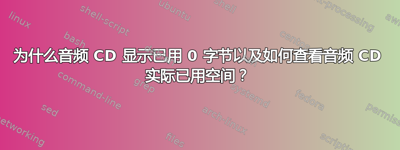 为什么音频 CD 显示已用 0 字节以及如何查看音频 CD 实际已用空间？