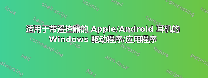 适用于带遥控器的 Apple/Android 耳机的 Windows 驱动程序/应用程序