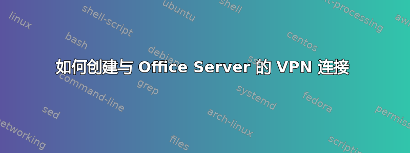 如何创建与 Office Server 的 VPN 连接