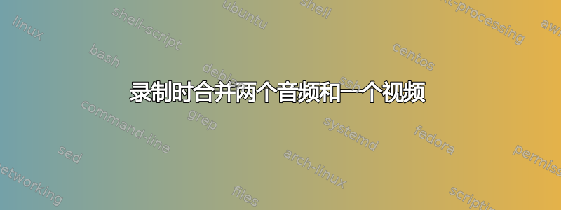 录制时合并两个音频和一个视频