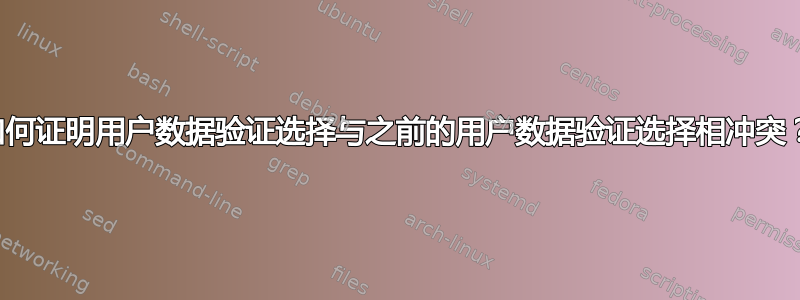 如何证明用户数据验证选择与之前的用户数据验证选择相冲突？