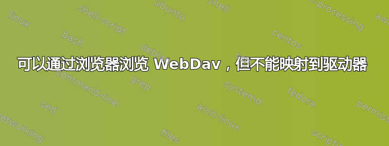 可以通过浏览器浏览 WebDav，但不能映射到驱动器