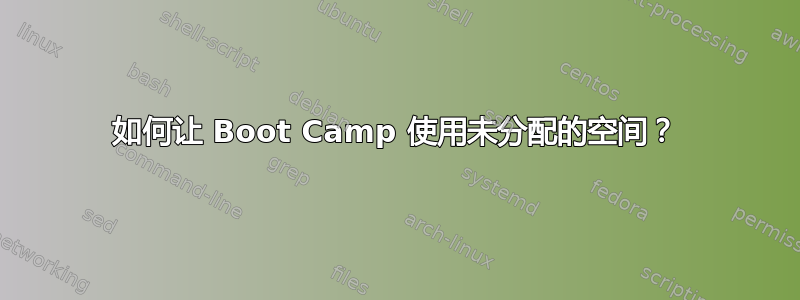 如何让 Boot Camp 使用未分配的空间？