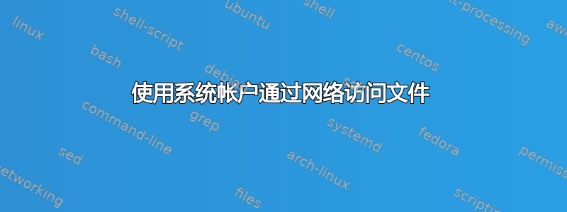 使用系统帐户通过网络访问文件