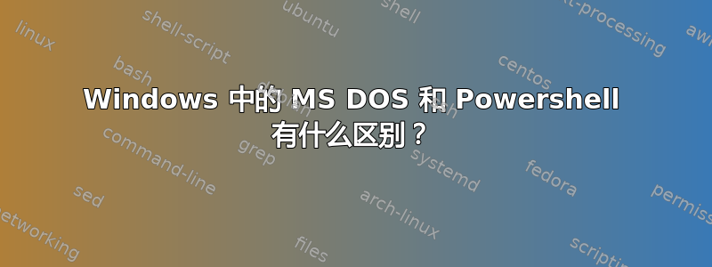 Windows 中的 MS DOS 和 Powershell 有什么区别？