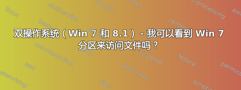 双操作系统（Win 7 和 8.1） - 我可以看到 Win 7 分区来访问文件吗？