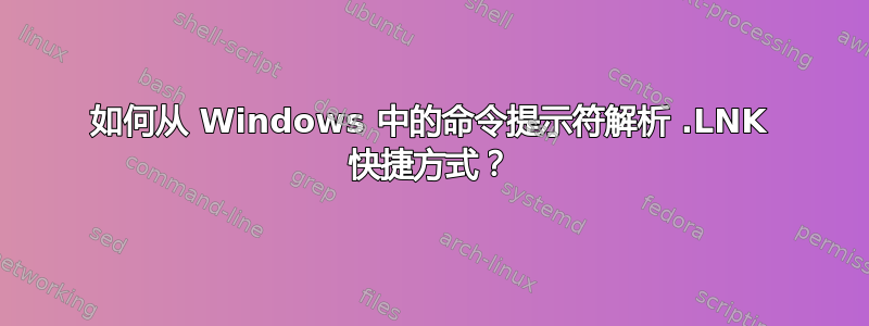 如何从 Windows 中的命令提示符解析 .LNK 快捷方式？