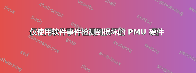 仅使用软件事件检测到损坏的 PMU 硬件