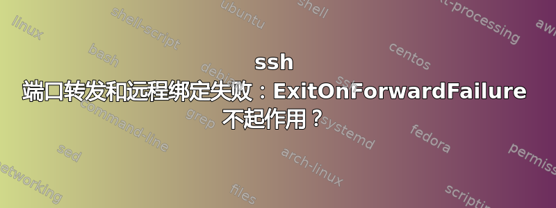 ssh 端口转发和远程绑定失败：ExitOnForwardFailure 不起作用？