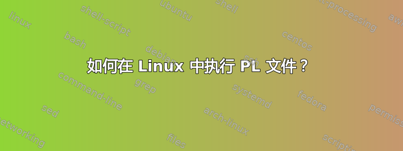 如何在 Linux 中执行 PL 文件？