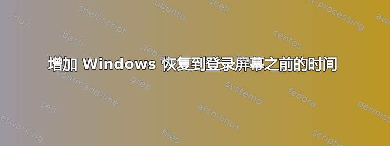 增加 Windows 恢复到登录屏幕之前的时间