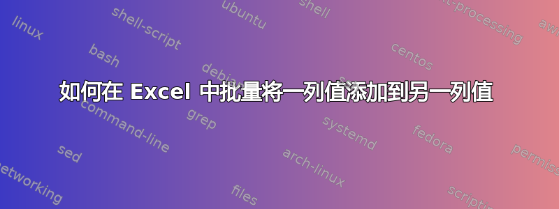 如何在 Excel 中批量将一列值添加到另一列值