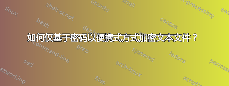 如何仅基于密码以便携式方式加密文本文件？