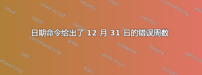 日期命令给出了 12 月 31 日的错误周数