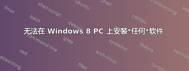 无法在 Windows 8 PC 上安装*任何*软件