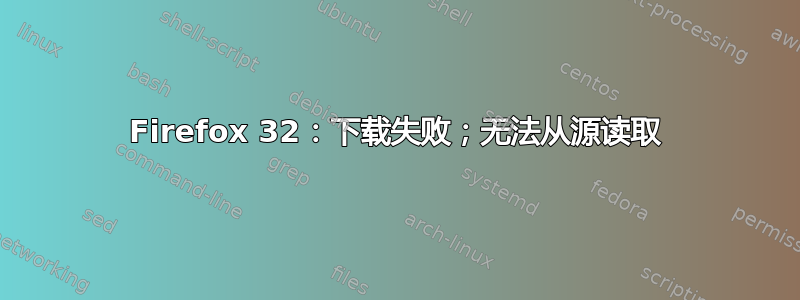 Firefox 32：下载失败；无法从源读取