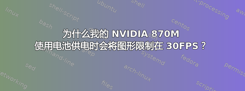 为什么我的 NVIDIA 870M 使用电池供电时会将图形限制在 30FPS？