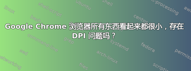 Google Chrome 浏览器所有东西看起来都很小，存在 DPI 问题吗？