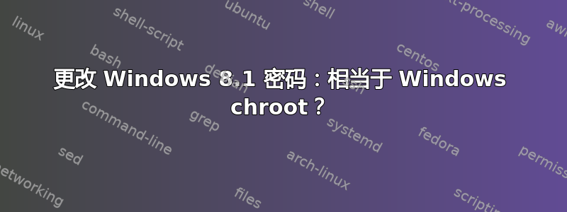 更改 Windows 8.1 密码：相当于 Windows chroot？