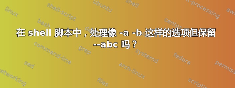 在 shell 脚本中，处理像 -a -b 这样的选项但保留 --abc 吗？