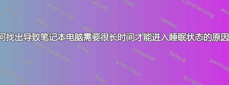 如何找出导致笔记本电脑需要很长时间才能进入睡眠状态的原因？