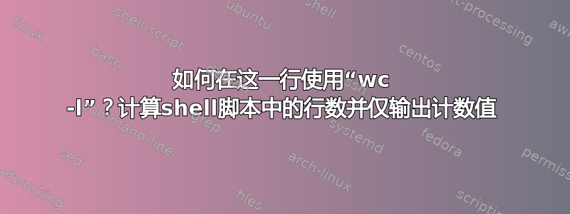 如何在这一行使用“wc -l”？计算shell脚本中的行数并仅输出计数值