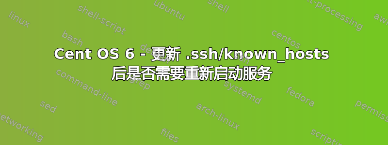 Cent OS 6 - 更新 .ssh/known_hosts 后是否需要重新启动服务