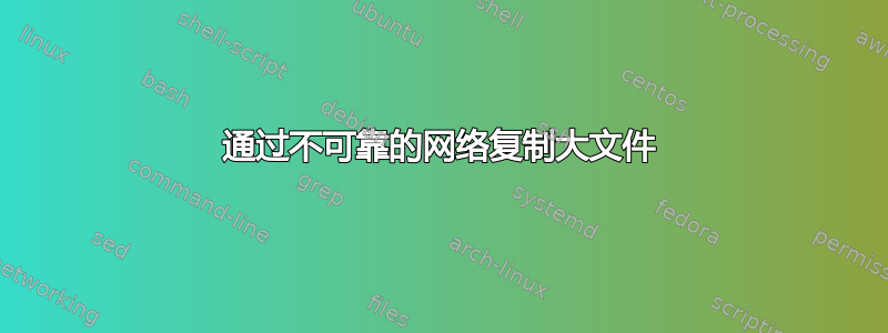 通过不可靠的网络复制大文件