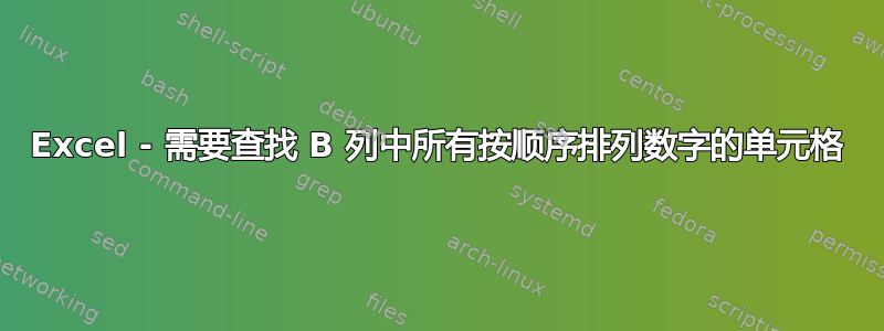 Excel - 需要查找 B 列中所有按顺序排列数字的单元格