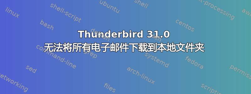 Thunderbird 31.0 无法将所有电子邮件下载到本地文件夹