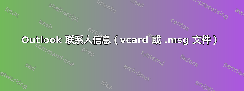 Outlook 联系人信息（vcard 或 .msg 文件）