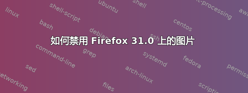 如何禁用 Firefox 31.0 上的图片