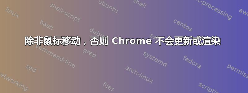 除非鼠标移动，否则 Chrome 不会更新或渲染