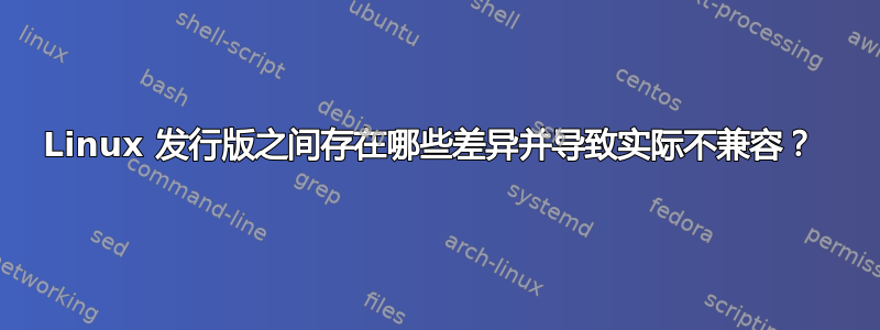 Linux 发行版之间存在哪些差异并导致实际不兼容？ 