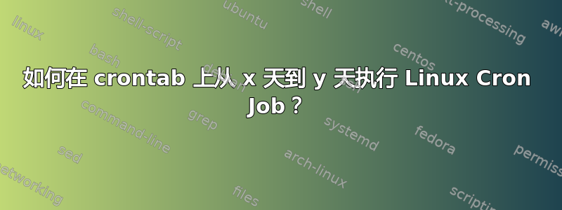 如何在 crontab 上从 x 天到 y 天执行 Linux Cron Job？