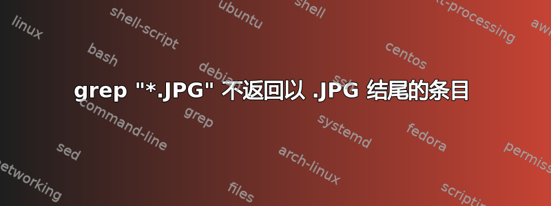 grep "*.JPG" 不返回以 .JPG 结尾的条目