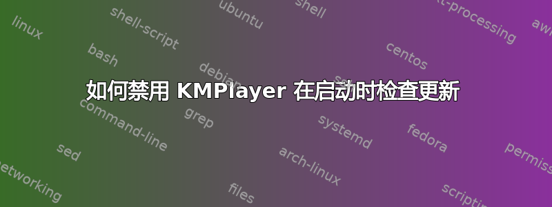 如何禁用 KMPlayer 在启动时检查更新