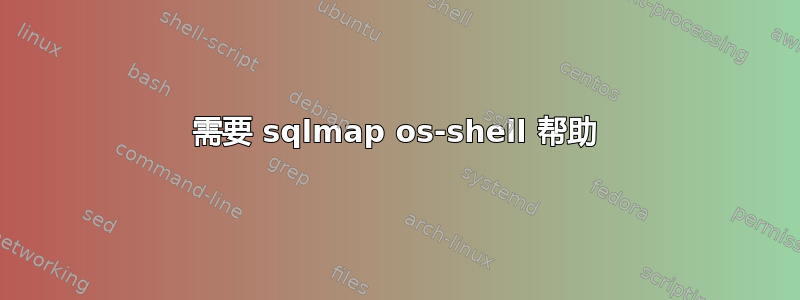 需要 sqlmap os-shell 帮助