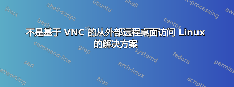 不是基于 VNC 的从外部远程桌面访问 Linux 的解决方案