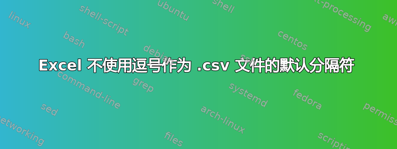 Excel 不使用逗号作为 .csv 文件的默认分隔符