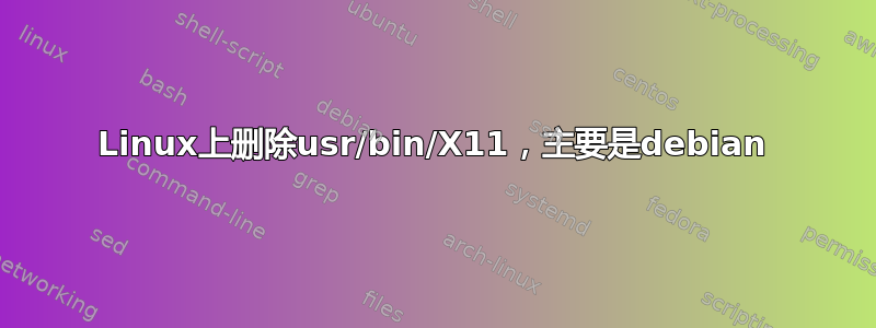 Linux上删除usr/bin/X11，主要是debian