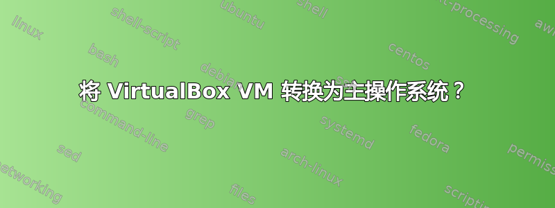 将 VirtualBox VM 转换为主操作系统？