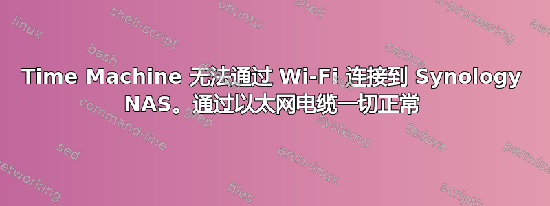 Time Machine 无法通过 Wi-Fi 连接到 Synology NAS。通过以太网电缆一切正常